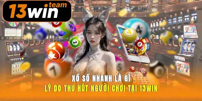Xổ Số Nhanh Là Gì Lý Do Thu Hút Người Chơi Tại 13win